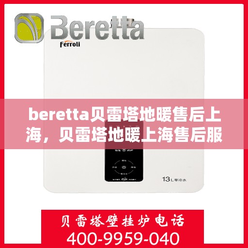 beretta贝雷塔地暖售后上海，贝雷塔地暖上海售后服务中心，专业维修，贴心服务