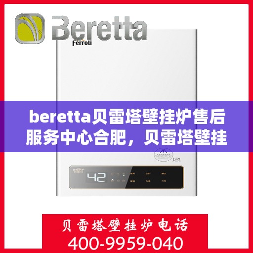 beretta贝雷塔壁挂炉售后服务中心合肥，贝雷塔壁挂炉合肥售后服务中心，专业维修与保养一站式解决方案