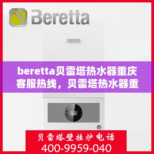 beretta贝雷塔热水器重庆客服热线，贝雷塔热水器重庆客服热线，专业支持与解决方案一站式服务