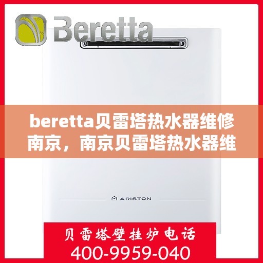 beretta贝雷塔热水器维修南京，南京贝雷塔热水器维修专家解析与解决方案