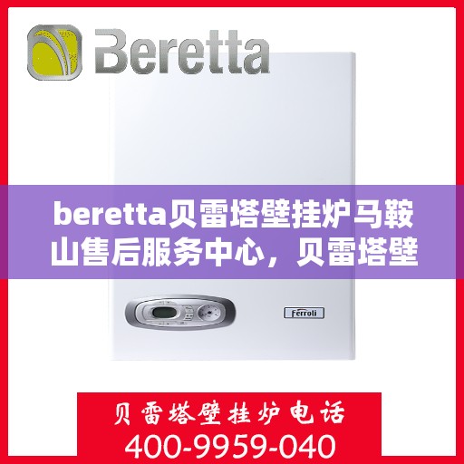 beretta贝雷塔壁挂炉马鞍山售后服务中心，贝雷塔壁挂炉马鞍山服务中心，专业售后，温暖您的生活