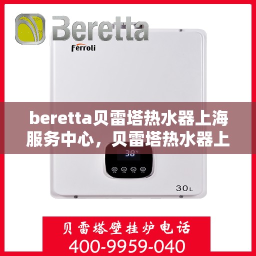 beretta贝雷塔热水器上海服务中心，贝雷塔热水器上海服务中心，专业维修与优质服务