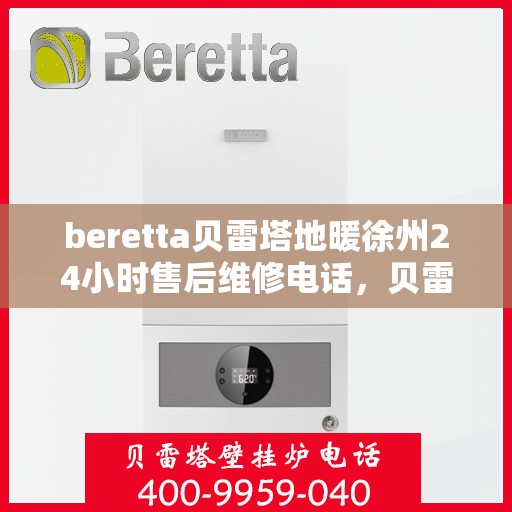 beretta贝雷塔地暖徐州24小时售后维修电话，贝雷塔地暖徐州全天候售后维修服务热线