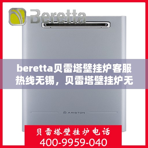 beretta贝雷塔壁挂炉客服热线无锡，贝雷塔壁挂炉无锡客服热线专业服务，为您解答疑惑