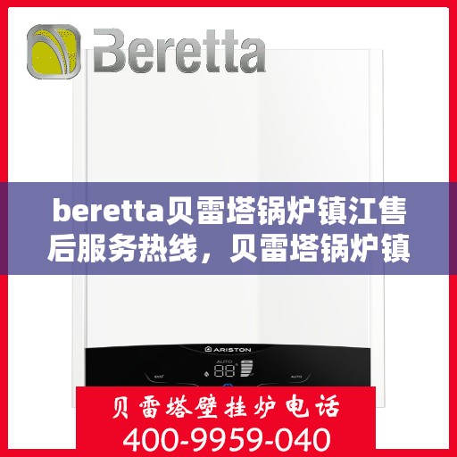 beretta贝雷塔锅炉镇江售后服务热线，贝雷塔锅炉镇江售后服务热线，专业支持与解决方案一站式服务