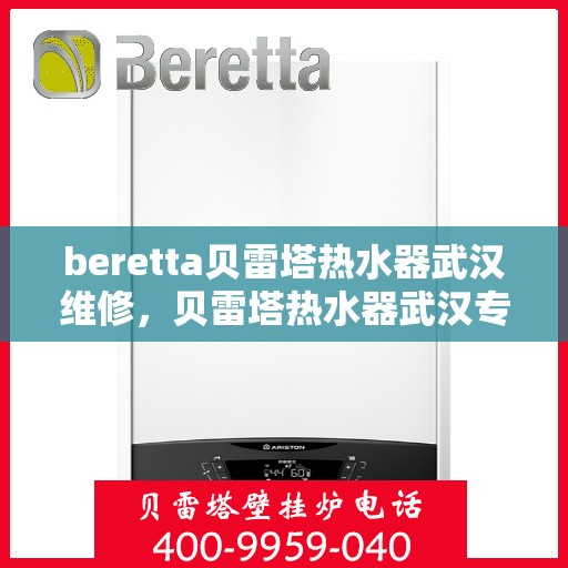 beretta贝雷塔热水器武汉维修，贝雷塔热水器武汉专业维修服务团队