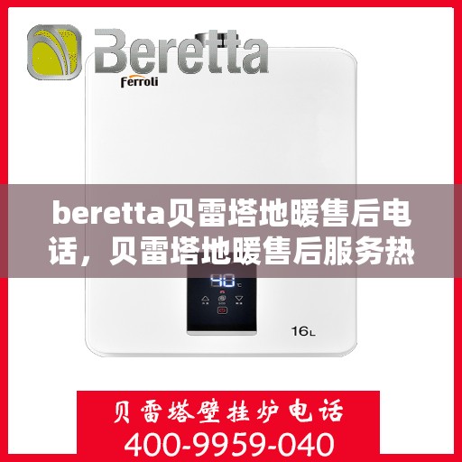 beretta贝雷塔地暖售后电话，贝雷塔地暖售后服务热线及电话详解