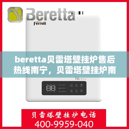 beretta贝雷塔壁挂炉售后热线南宁，贝雷塔壁挂炉南宁售后热线及服务指南