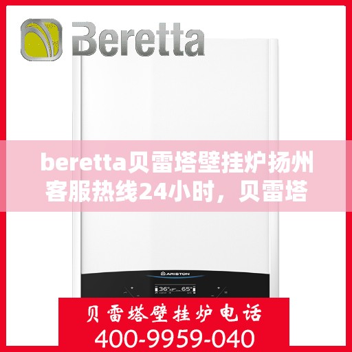 beretta贝雷塔壁挂炉扬州客服热线24小时，贝雷塔壁挂炉扬州客服热线全天候服务，温暖您的生活热线