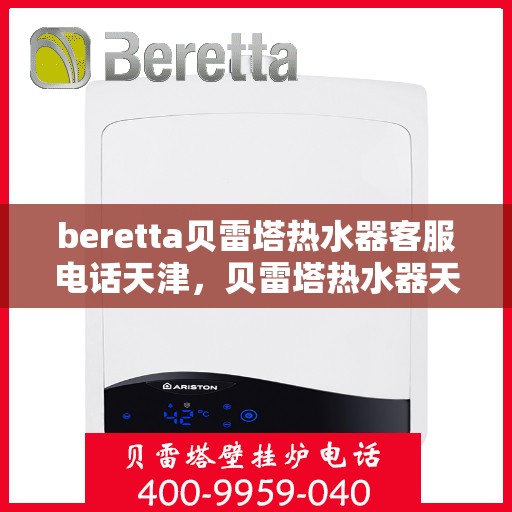 beretta贝雷塔热水器客服电话天津，贝雷塔热水器天津客服热线及咨询指南