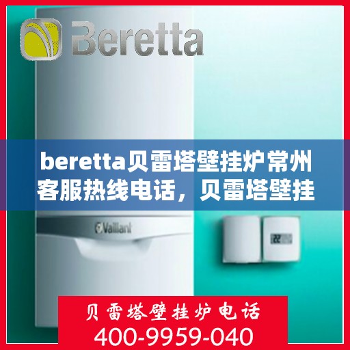 beretta贝雷塔壁挂炉常州客服热线电话，贝雷塔壁挂炉常州客服热线电话及售后服务指南