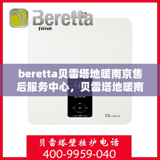 beretta贝雷塔地暖南京售后服务中心，贝雷塔地暖南京售后服务中心，专业维修与贴心服务