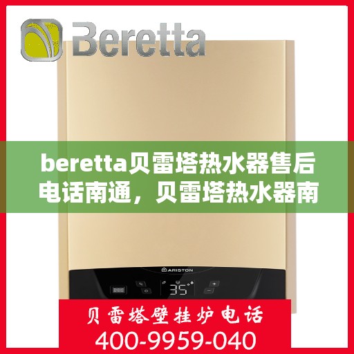 beretta贝雷塔热水器售后电话南通，贝雷塔热水器南通售后热线及维修服务指南