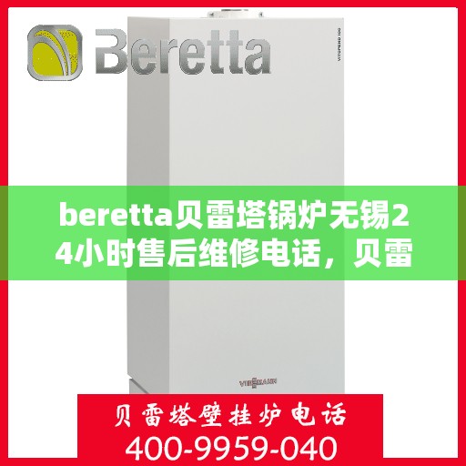 beretta贝雷塔锅炉无锡24小时售后维修电话，贝雷塔锅炉无锡售后维修热线全天候服务，专业解决您的锅炉问题！