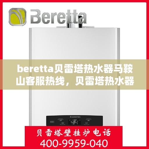 beretta贝雷塔热水器马鞍山客服热线，贝雷塔热水器马鞍山客服热线，专业解答您的疑问，温暖您的生活