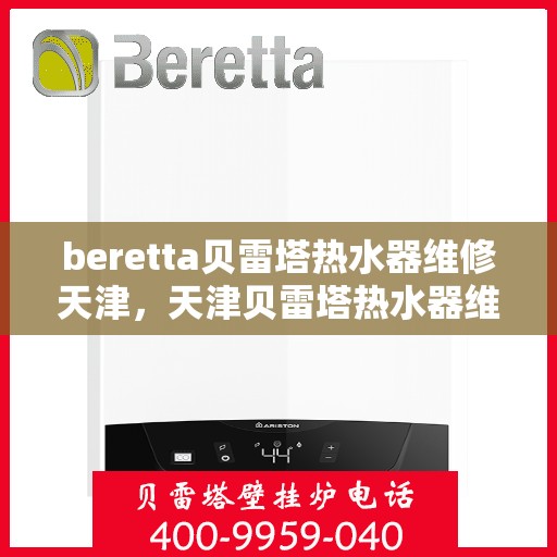 beretta贝雷塔热水器维修天津，天津贝雷塔热水器维修指南，专业解决Beretta热水器故障