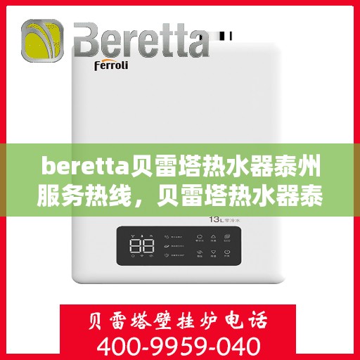 beretta贝雷塔热水器泰州服务热线，贝雷塔热水器泰州服务热线，专业维修与售后支持团队为您服务