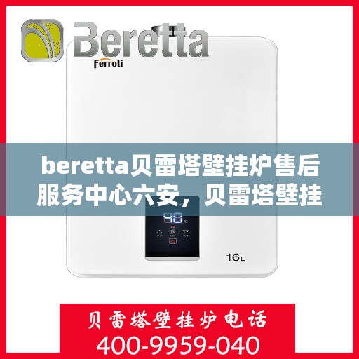 beretta贝雷塔壁挂炉售后服务中心六安，贝雷塔壁挂炉六安售后服务中心，专业维修与保养支持