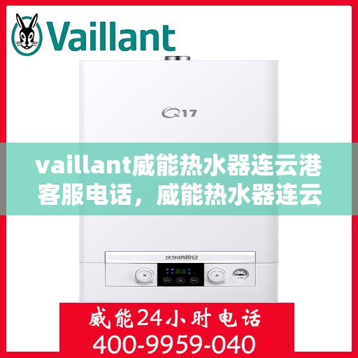 vaillant威能热水器连云港客服电话，威能热水器连云港客服热线——您的专业咨询与支持团队
