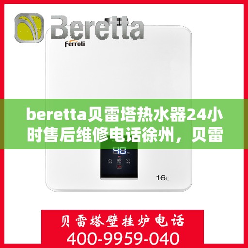 beretta贝雷塔热水器24小时售后维修电话徐州，贝雷塔热水器徐州售后维修电话全天候服务，专业保障您的温暖生活