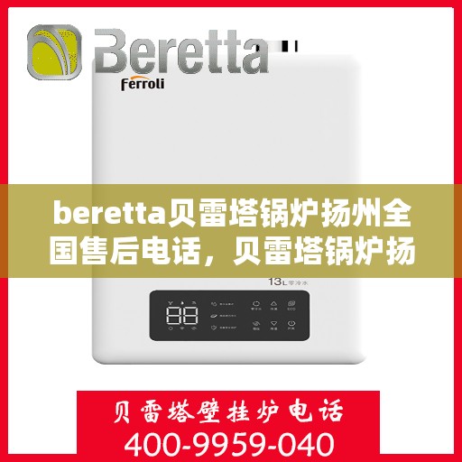 beretta贝雷塔锅炉扬州全国售后电话，贝雷塔锅炉扬州售后服务中心电话号码公布！全国售后热线一网打尽