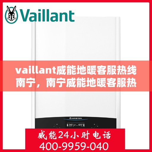 vaillant威能地暖客服热线南宁，南宁威能地暖客服热线，专业解答，温暖您的生活