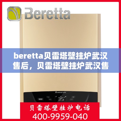 beretta贝雷塔壁挂炉武汉售后，贝雷塔壁挂炉武汉售后服务全面解析