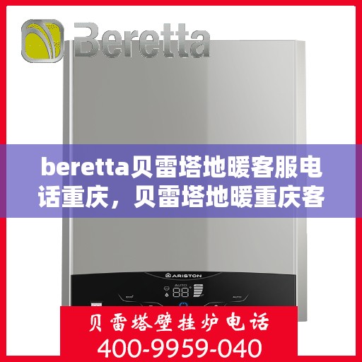beretta贝雷塔地暖客服电话重庆，贝雷塔地暖重庆客服热线及咨询服务中心