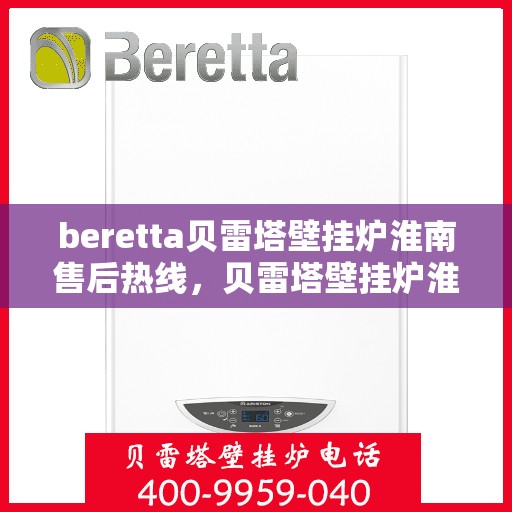 beretta贝雷塔壁挂炉淮南售后热线，贝雷塔壁挂炉淮南售后热线，专业维修与技术支持服务团队
