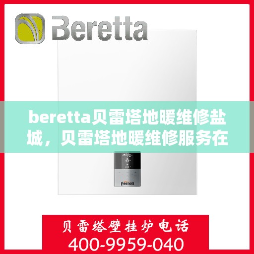 beretta贝雷塔地暖维修盐城，贝雷塔地暖维修服务在盐城，专业解决Beretta地暖问题