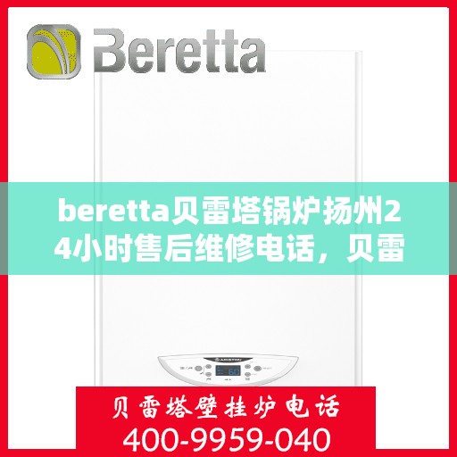 beretta贝雷塔锅炉扬州24小时售后维修电话，贝雷塔锅炉扬州全天候售后维修热线
