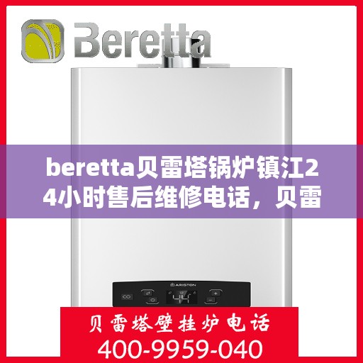 beretta贝雷塔锅炉镇江24小时售后维修电话，贝雷塔锅炉镇江全天候售后维修服务热线
