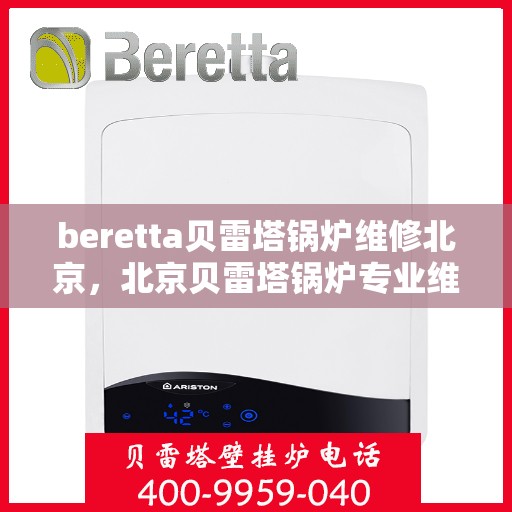 beretta贝雷塔锅炉维修北京，北京贝雷塔锅炉专业维修团队，专注Beretta锅炉维护与保养