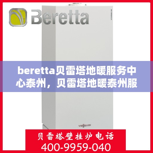 beretta贝雷塔地暖服务中心泰州，贝雷塔地暖泰州服务中心，专业维修与保养，温暖您的生活