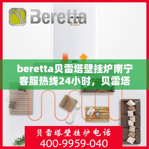 beretta贝雷塔壁挂炉南宁客服热线24小时，贝雷塔壁挂炉南宁客服热线全天候服务，温暖您的生活