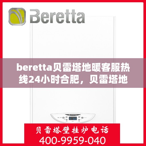 beretta贝雷塔地暖客服热线24小时合肥，贝雷塔地暖合肥24小时客服热线全面服务