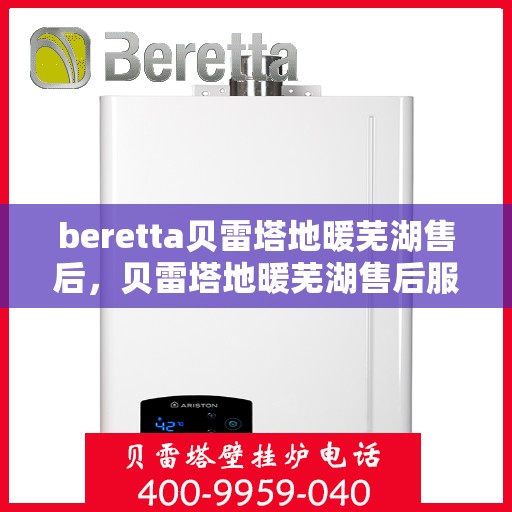 beretta贝雷塔地暖芜湖售后，贝雷塔地暖芜湖售后服务详解