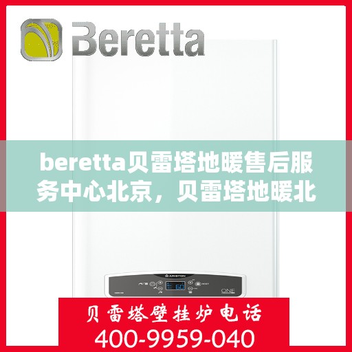 beretta贝雷塔地暖售后服务中心北京，贝雷塔地暖北京售后服务中心，专业维修，贴心服务