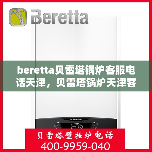 beretta贝雷塔锅炉客服电话天津，贝雷塔锅炉天津客服热线及售后支持指南