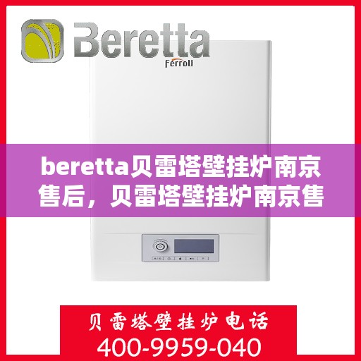 beretta贝雷塔壁挂炉南京售后，贝雷塔壁挂炉南京售后服务中心，专业维修与保养一站式解决方案