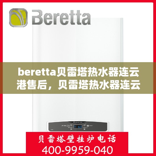 beretta贝雷塔热水器连云港售后，贝雷塔热水器连云港售后服务中心，专业维修与保养服务