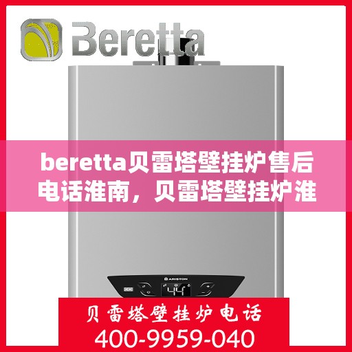 beretta贝雷塔壁挂炉售后电话淮南，贝雷塔壁挂炉淮南售后服务热线及维修指南