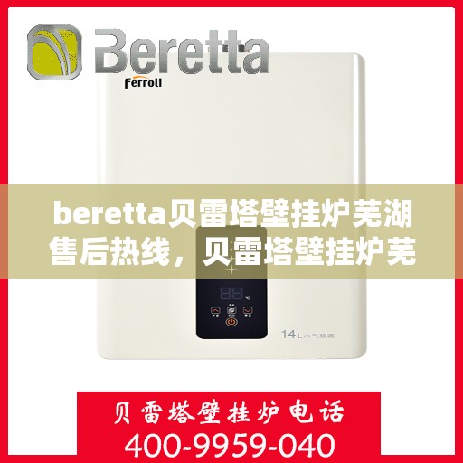 beretta贝雷塔壁挂炉芜湖售后热线，贝雷塔壁挂炉芜湖售后热线，专业维修与技术支持服务团队