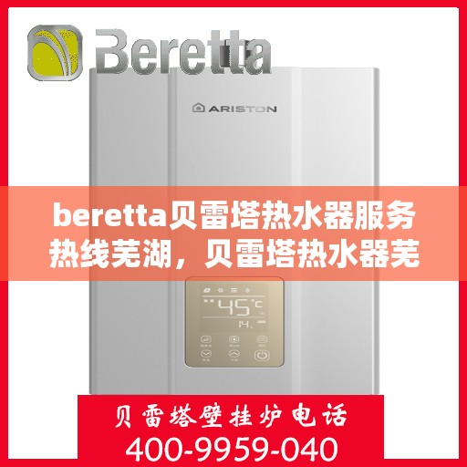 beretta贝雷塔热水器服务热线芜湖，贝雷塔热水器芜湖服务热线指南
