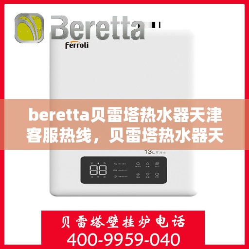 beretta贝雷塔热水器天津客服热线，贝雷塔热水器天津客服热线，专业支持与解决方案一站式服务