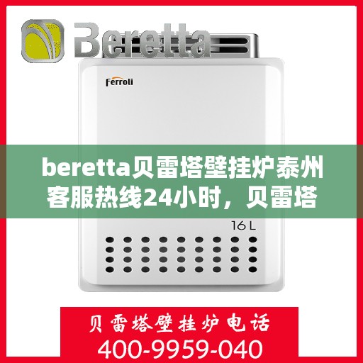 beretta贝雷塔壁挂炉泰州客服热线24小时，贝雷塔壁挂炉泰州客服热线全天候服务，温暖您的生活热线