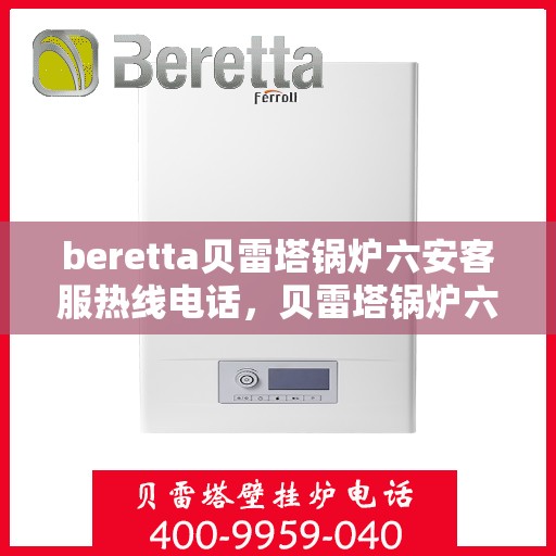 beretta贝雷塔锅炉六安客服热线电话，贝雷塔锅炉六安客服热线电话，专业支持与解决方案的链接点