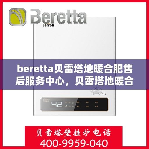 beretta贝雷塔地暖合肥售后服务中心，贝雷塔地暖合肥售后服务中心，专业维修，温暖您的生活