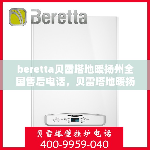 beretta贝雷塔地暖扬州全国售后电话，贝雷塔地暖扬州售后热线，一站式全国服务电话解答您的维修需求