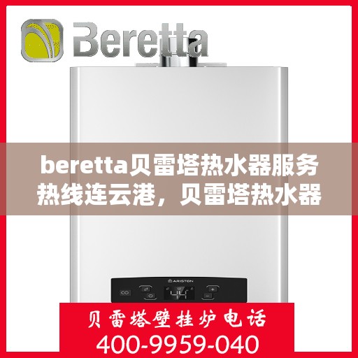 beretta贝雷塔热水器服务热线连云港，贝雷塔热水器连云港服务热线，专业解决您的热水需求